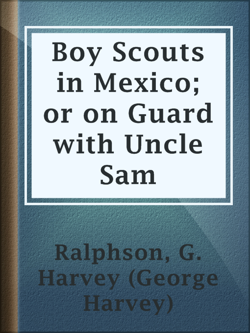 Title details for Boy Scouts in Mexico; or on Guard with Uncle Sam by G. Harvey (George Harvey) Ralphson - Available